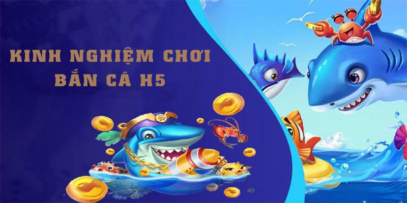 Kinh nghiệm chơi bắn cá H5 mang về những phần thưởng lớn