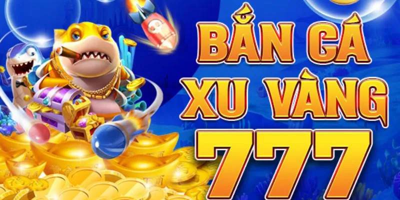 Ưu điểm nổi bật khiến bắn cá xu vàng 777 cực cuốn hút